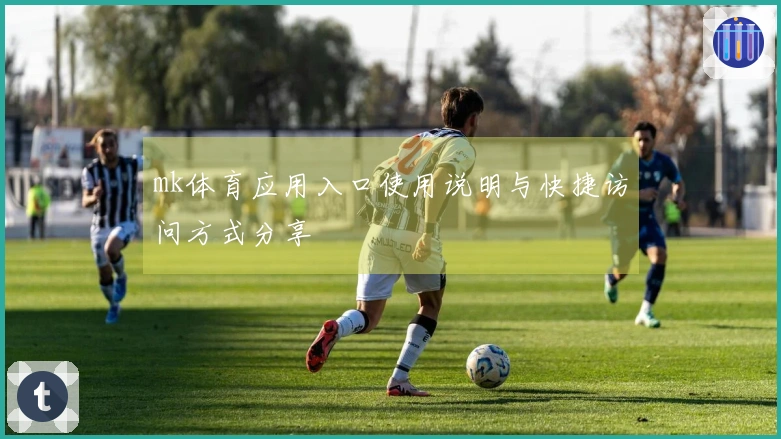 mk体育应用入口使用说明与快捷访问方式分享