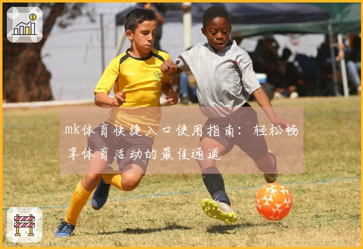 mk体育快捷入口使用指南：轻松畅享体育活动的最佳通道