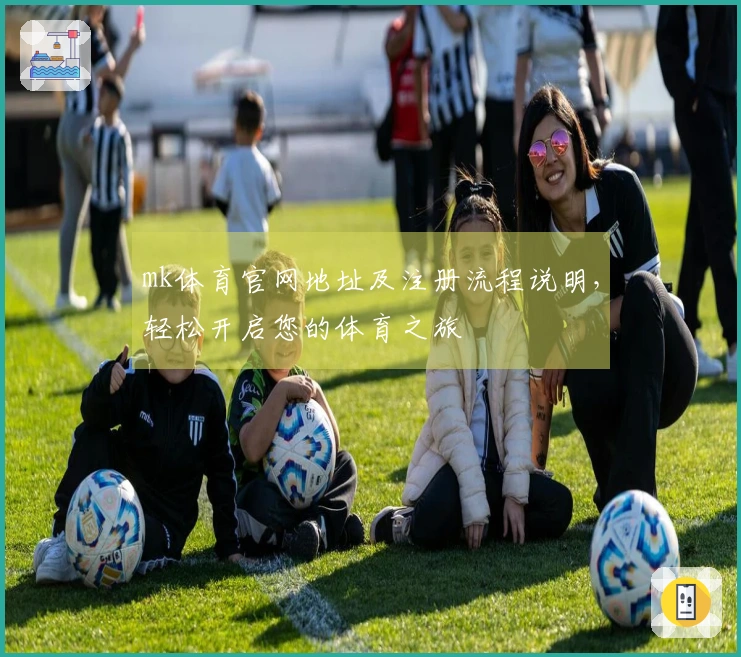 mk体育官网地址及注册流程说明，轻松开启您的体育之旅
