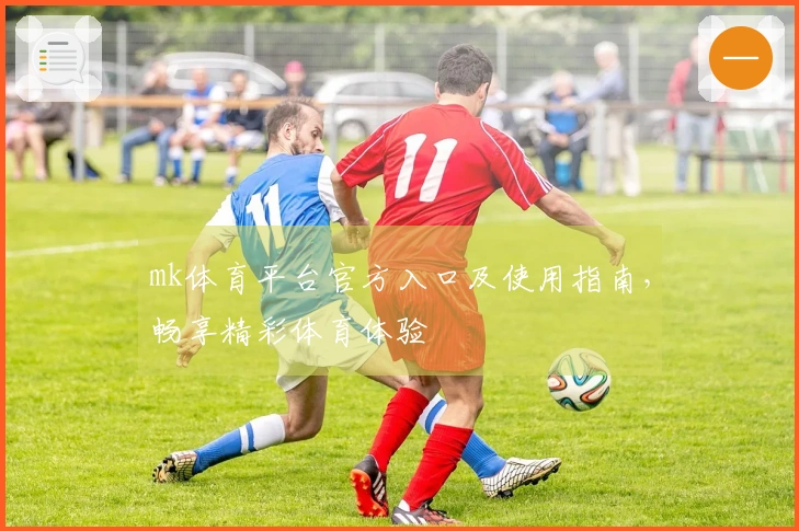 mk体育平台官方入口及使用指南，畅享精彩体育体验