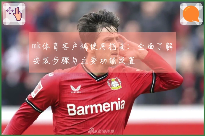 mk体育客户端使用指南：全面了解安装步骤与主要功能设置