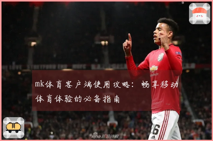 mk体育客户端使用攻略：畅享移动体育体验的必备指南
