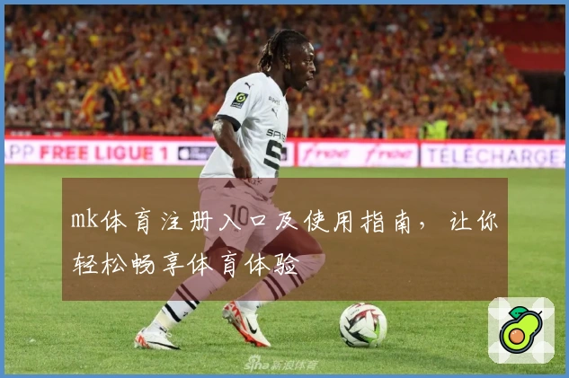 mk体育注册入口及使用指南，让你轻松畅享体育体验
