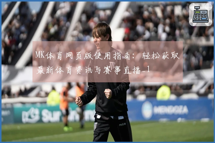 MK体育网页版使用指南：轻松获取最新体育资讯与赛事直播_1