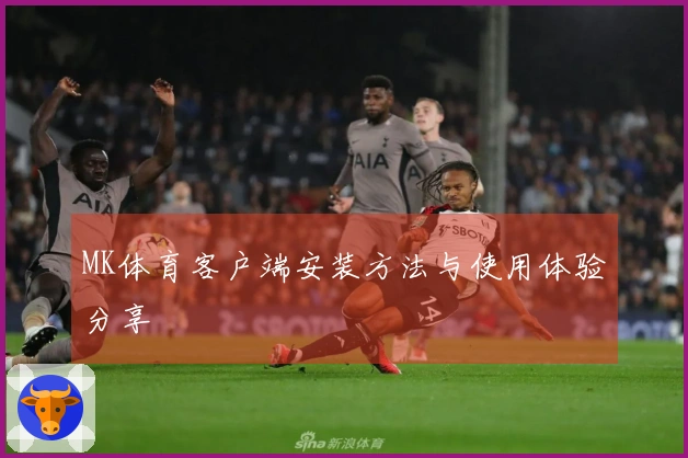 MK体育客户端安装方法与使用体验分享