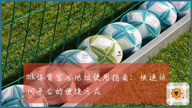 mk体育官方地址使用指南：快速访问平台的便捷方式