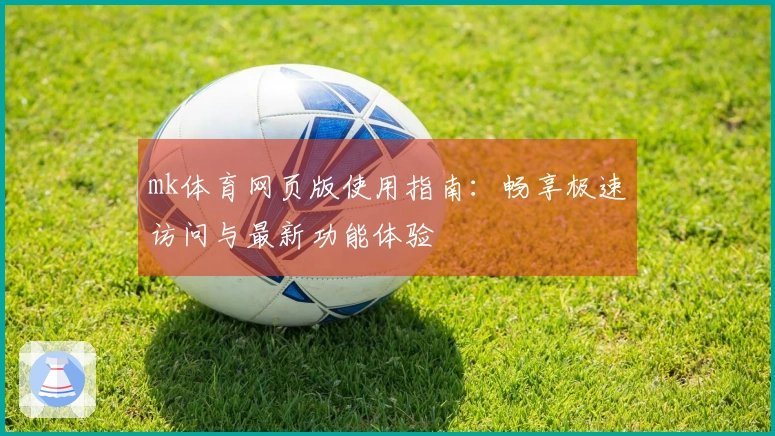 mk体育网页版使用指南：畅享极速访问与最新功能体验