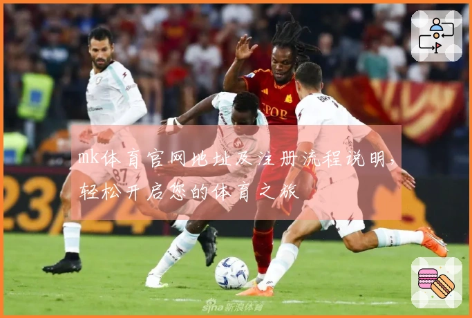 mk体育官网地址及注册流程说明，轻松开启您的体育之旅