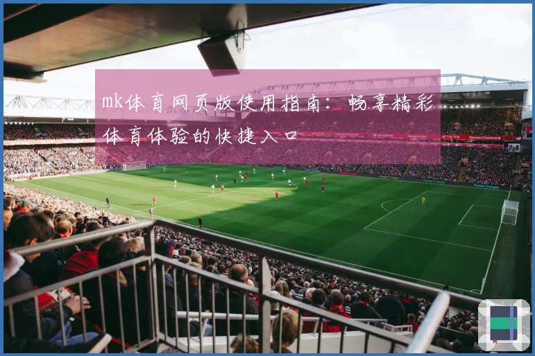 mk体育网页版使用指南：畅享精彩体育体验的快捷入口