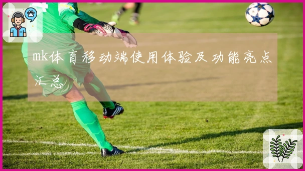 mk体育移动端使用体验及功能亮点汇总