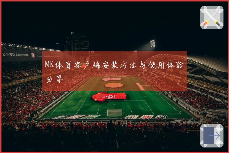 MK体育客户端安装方法与使用体验分享